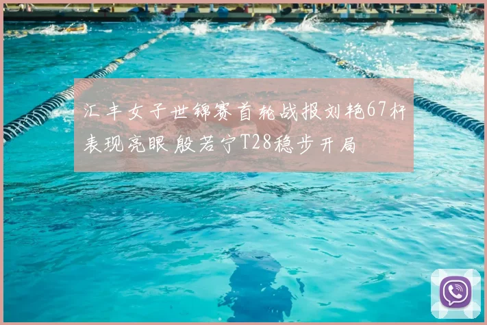 汇丰女子世锦赛首轮战报刘艳67杆表现亮眼 殷若宁T28稳步开局