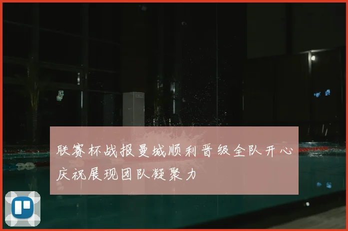 联赛杯战报曼城顺利晋级全队开心庆祝展现团队凝聚力