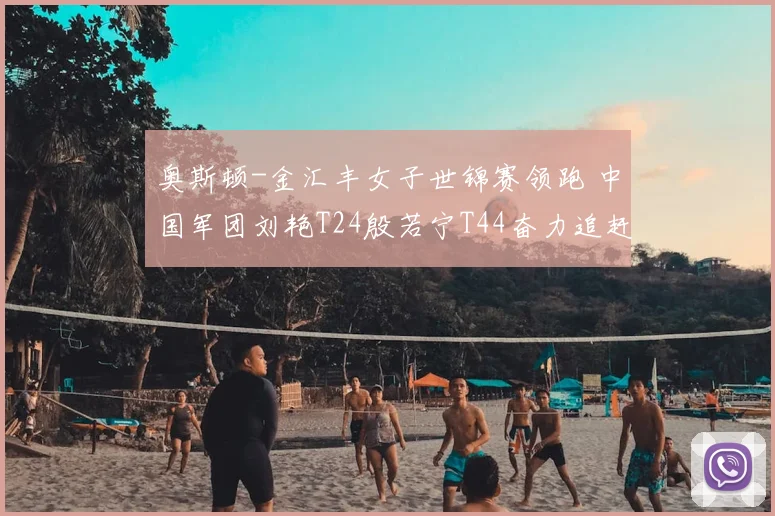 奥斯顿-金汇丰女子世锦赛领跑 中国军团刘艳T24殷若宁T44奋力追赶