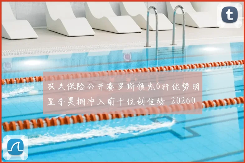 农夫保险公开赛罗斯领先6杆优势明显李昊桐冲入前十位创佳绩_20260205132235